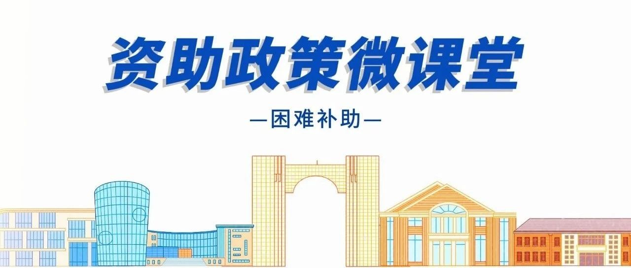 资助政策微课堂 | 困难补贴政策介绍